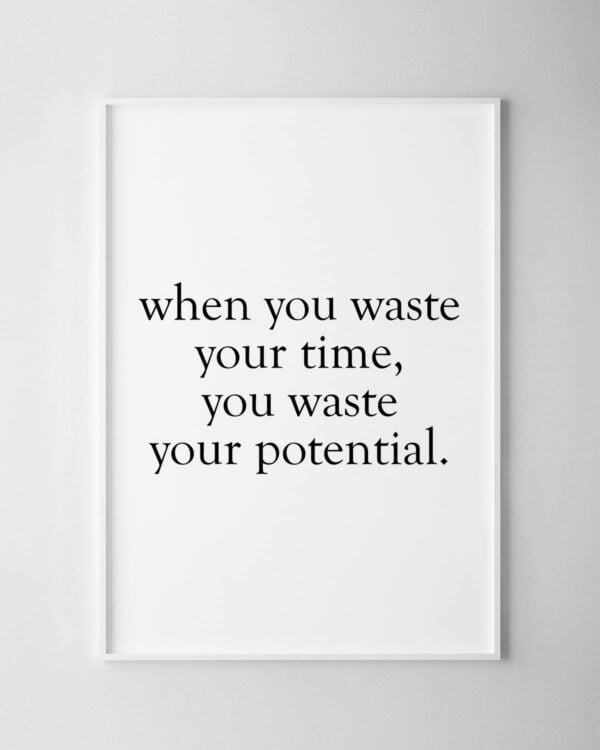 When You Waste Your Time, You Waste Your Potential Print
